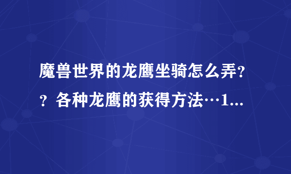 魔兽世界的龙鹰坐骑怎么弄？？各种龙鹰的获得方法…100个坐骑