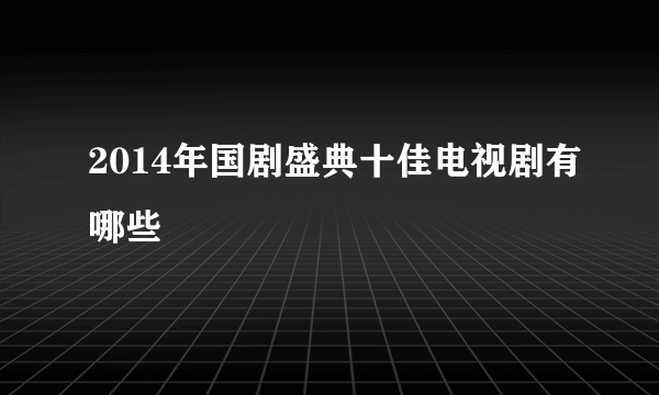 2014年国剧盛典十佳电视剧有哪些