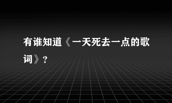 有谁知道《一天死去一点的歌词》？