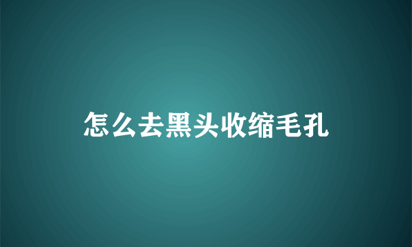 怎么去黑头收缩毛孔