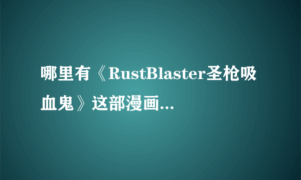 哪里有《RustBlaster圣枪吸血鬼》这部漫画的地址啊囧……