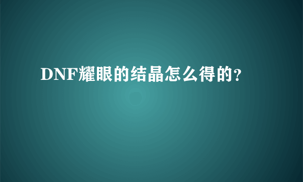 DNF耀眼的结晶怎么得的？