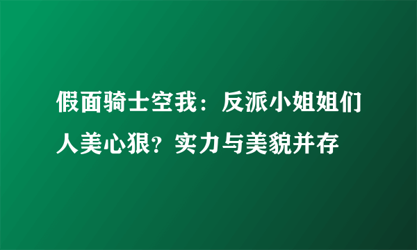 假面骑士空我：反派小姐姐们人美心狠？实力与美貌并存