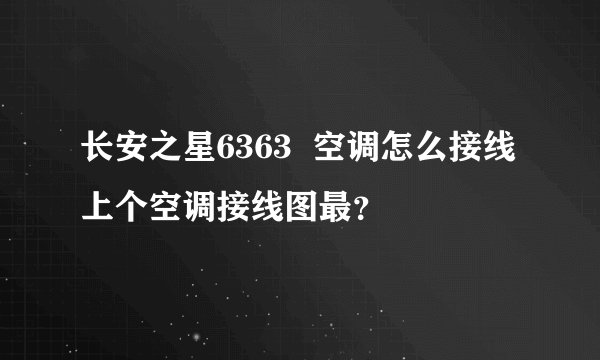 长安之星6363  空调怎么接线 上个空调接线图最？