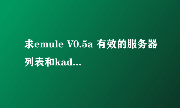 求emule V0.5a 有效的服务器列表和kad网络列表