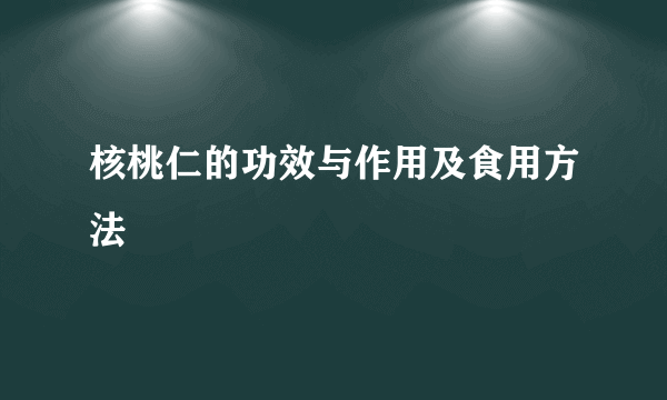 核桃仁的功效与作用及食用方法