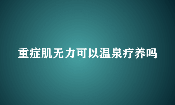 重症肌无力可以温泉疗养吗