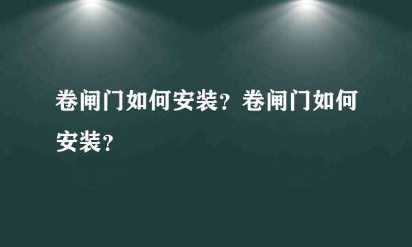 卷闸门如何安装？卷闸门如何安装？