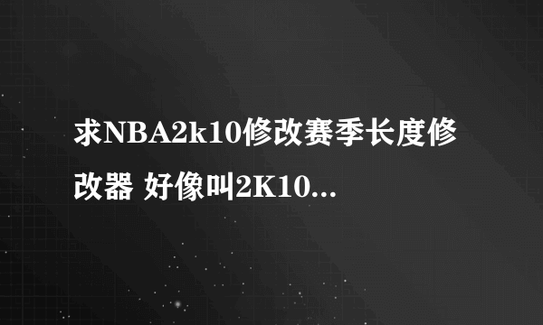 求NBA2k10修改赛季长度修改器 好像叫2K10全能修改器 。 还有用法 谢谢 401135017@qq.com