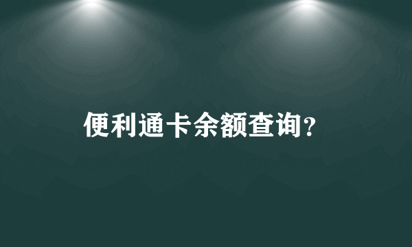 便利通卡余额查询？