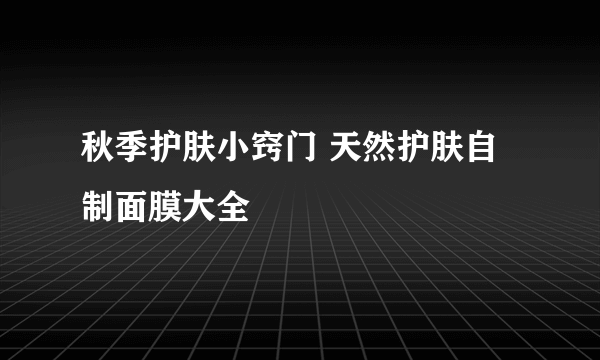 秋季护肤小窍门 天然护肤自制面膜大全