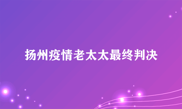 扬州疫情老太太最终判决