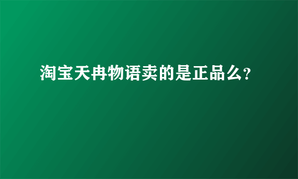 淘宝天冉物语卖的是正品么？