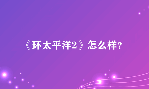 《环太平洋2》怎么样？