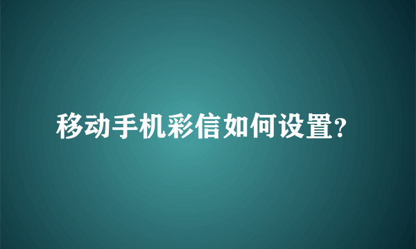 移动手机彩信如何设置？