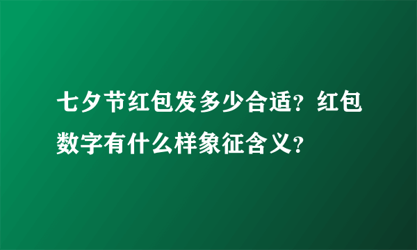 七夕节红包发多少合适？红包数字有什么样象征含义？