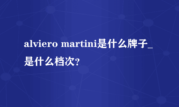 alviero martini是什么牌子_是什么档次？