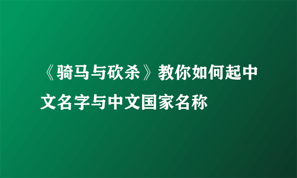 《骑马与砍杀》教你如何起中文名字与中文国家名称