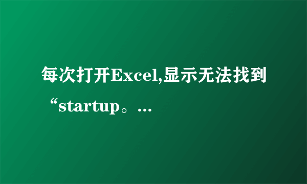 每次打开Excel,显示无法找到“startup。xls”是怎么回事。