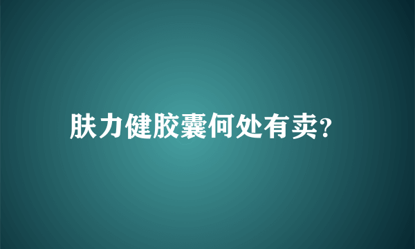 肤力健胶囊何处有卖？