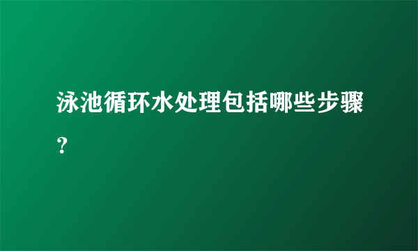 泳池循环水处理包括哪些步骤？