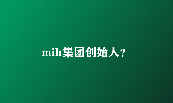 mih集团创始人？