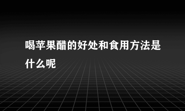 喝苹果醋的好处和食用方法是什么呢