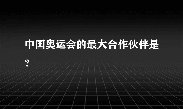 中国奥运会的最大合作伙伴是？