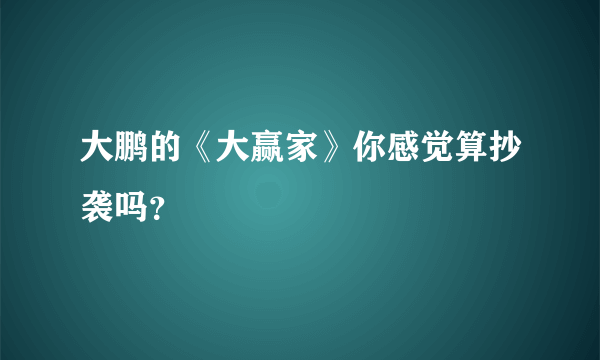 大鹏的《大赢家》你感觉算抄袭吗？