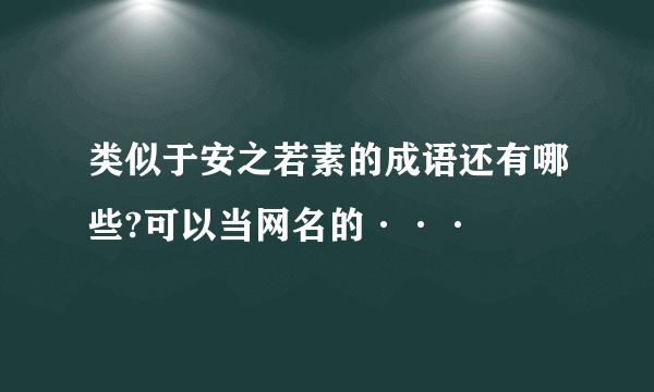 类似于安之若素的成语还有哪些?可以当网名的···