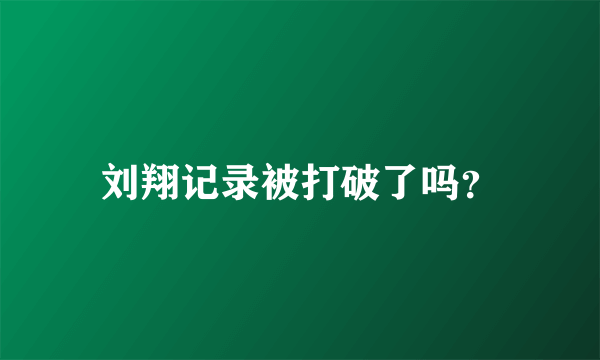 刘翔记录被打破了吗？