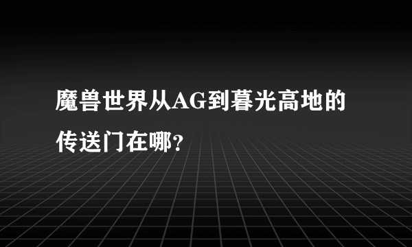 魔兽世界从AG到暮光高地的传送门在哪？