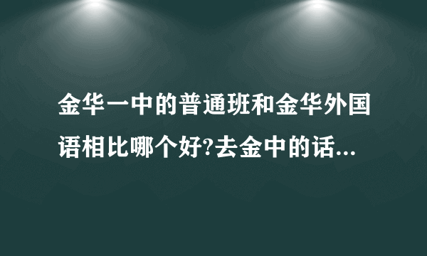 金华一中的普通班和金华外国语相比哪个好?去金中的话我是保送生,会不会被歧视或者不被重视?给我点建议吧