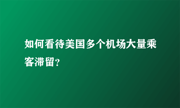 如何看待美国多个机场大量乘客滞留？