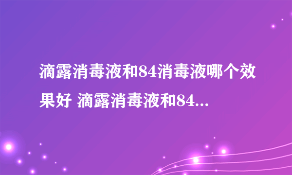 滴露消毒液和84消毒液哪个效果好 滴露消毒液和84消毒液有什么区别吗