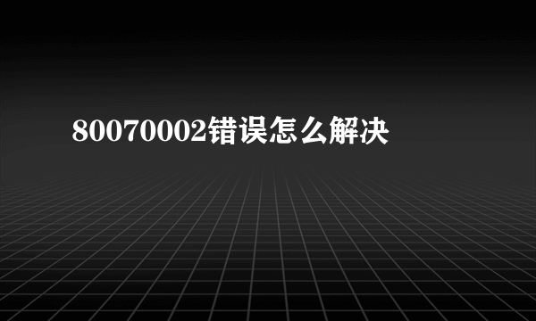 80070002错误怎么解决