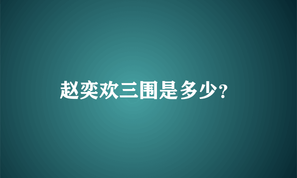 赵奕欢三围是多少？