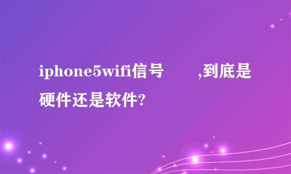 iphone5wifi信号問題,到底是硬件还是软件?