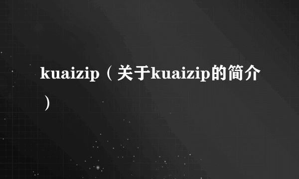 kuaizip（关于kuaizip的简介）