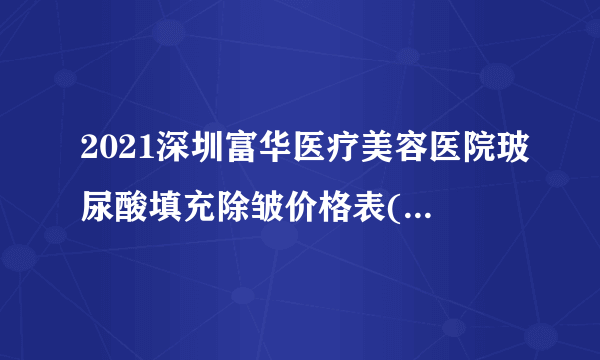 2021深圳富华医疗美容医院玻尿酸填充除皱价格表(价目表)怎么样?