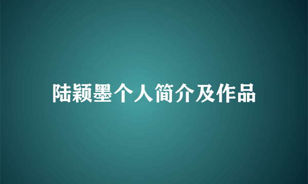 陆颖墨个人简介及作品