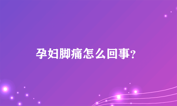 孕妇脚痛怎么回事？