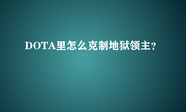 DOTA里怎么克制地狱领主？