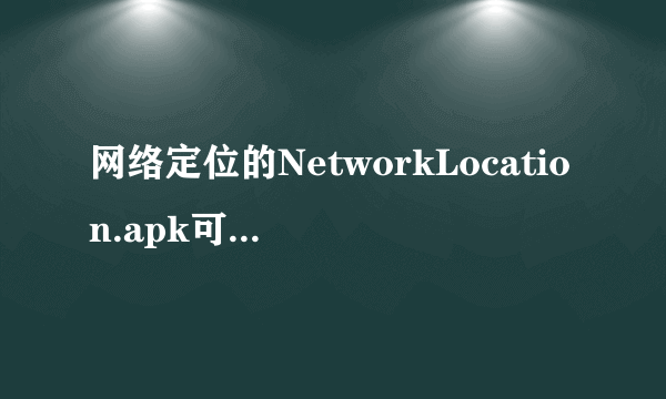 网络定位的NetworkLocation.apk可以删除吗