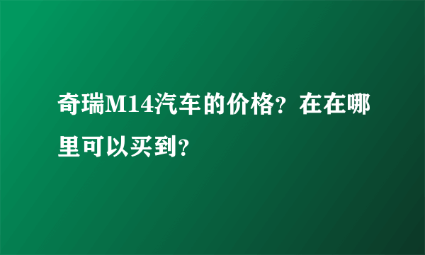 奇瑞M14汽车的价格？在在哪里可以买到？