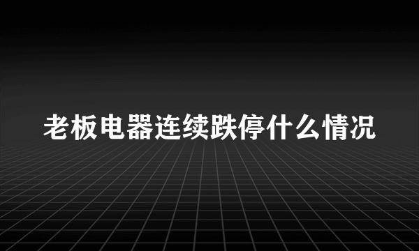 老板电器连续跌停什么情况