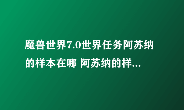 魔兽世界7.0世界任务阿苏纳的样本在哪 阿苏纳的样本任务怎么做