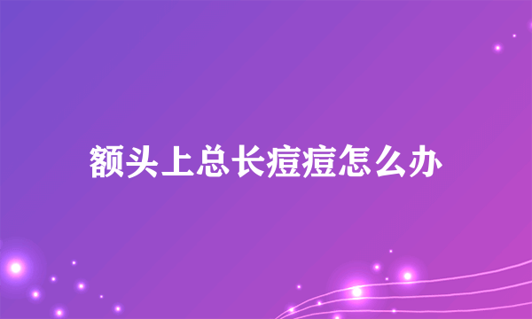 额头上总长痘痘怎么办