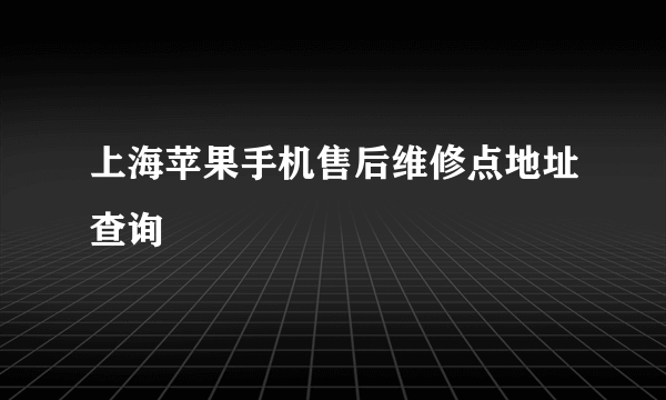 上海苹果手机售后维修点地址查询