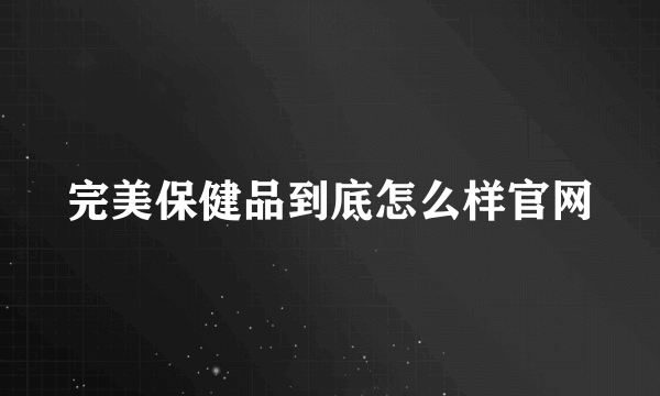 完美保健品到底怎么样官网